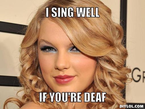 taylor-swift-meme-generator-i-sing-well-if-you-re-deaf-c0f3bd.jpg